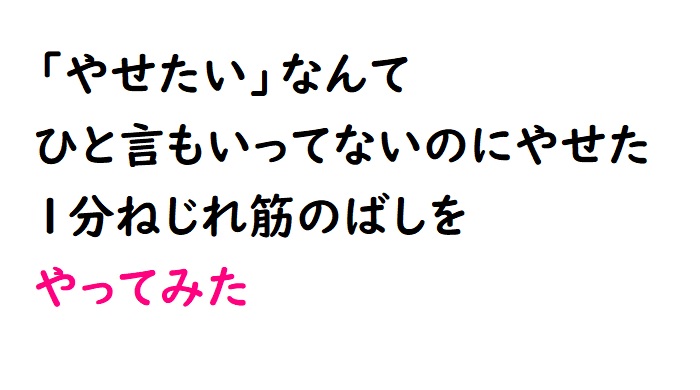 「やせたい」なんてひと言もいってないのにやせた１分ねじれ筋のばしをやってみた